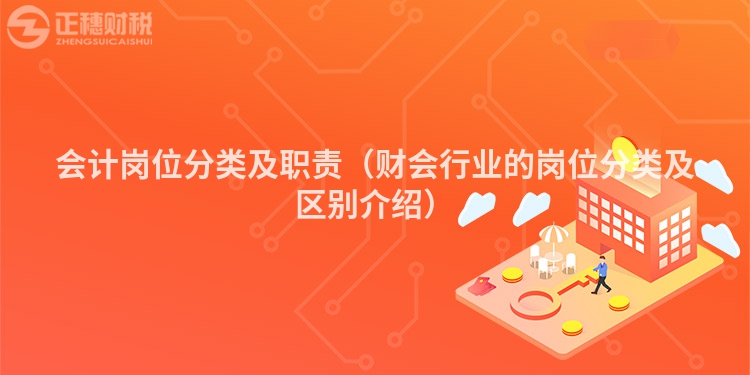 會計崗位分類及職責（財會行業(yè)的崗位分類及區(qū)別介紹）