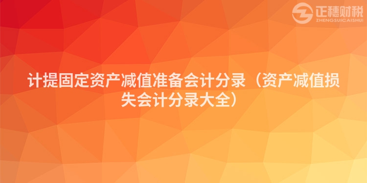 計(jì)提固定資產(chǎn)減值準(zhǔn)備會(huì)計(jì)分錄(資產(chǎn)減值損失會(huì)計(jì)分錄大全)