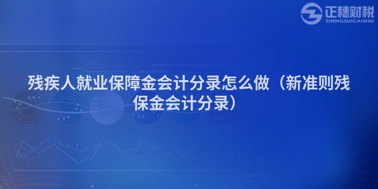 殘疾人就業(yè)保障金會計分錄怎么做（新準則殘保金會計分錄）
