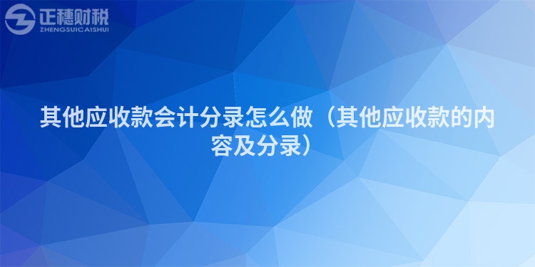 其他應(yīng)收款會計分錄怎么做（其他應(yīng)收款的內(nèi)容及分錄）