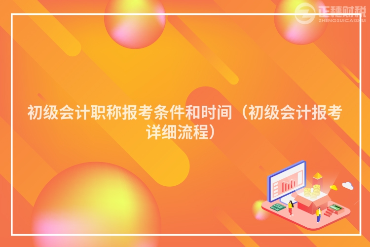 初級(jí)會(huì)計(jì)職稱報(bào)考條件和時(shí)間(初級(jí)會(huì)計(jì)報(bào)考詳細(xì)流程)