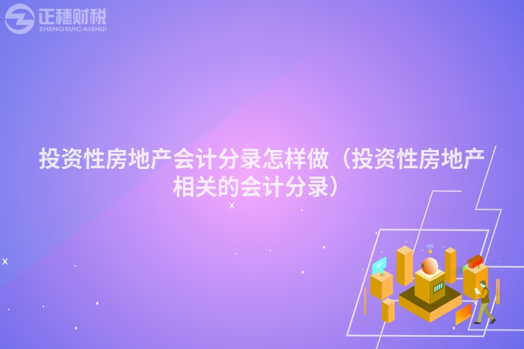 投資性房地產(chǎn)會(huì)計(jì)分錄怎樣做（投資性房地產(chǎn)相關(guān)的會(huì)計(jì)分錄）