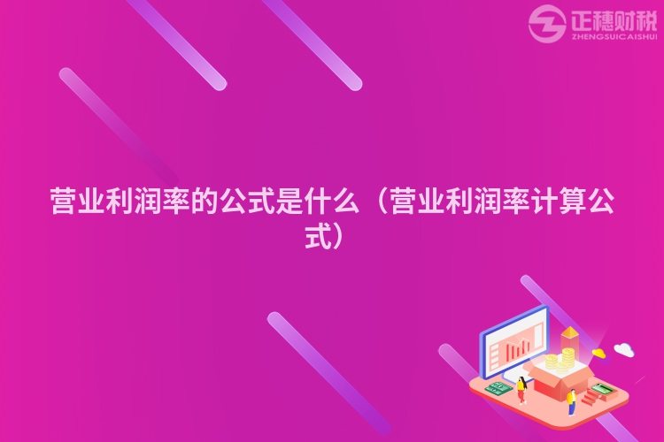 營業(yè)利潤率的公式是什么（營業(yè)利潤率計算公式）