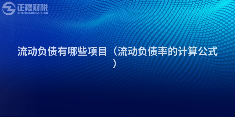 流動(dòng)負(fù)債有哪些項(xiàng)目(流動(dòng)負(fù)債率的計(jì)算公式)