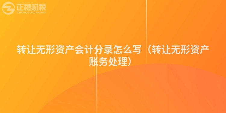 轉(zhuǎn)讓無形資產(chǎn)會(huì)計(jì)分錄怎么寫（轉(zhuǎn)讓無形資產(chǎn)賬務(wù)處理）