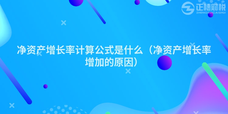 凈資產(chǎn)增長率計(jì)算公式是什么(凈資產(chǎn)增長率增加的原因)