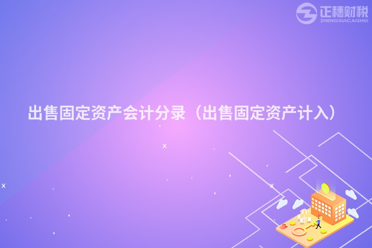 出售固定資產(chǎn)會計分錄（出售固定資產(chǎn)計入）