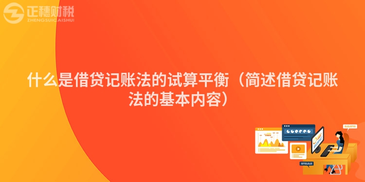 什么是借貸記賬法的試算平衡(簡(jiǎn)述借貸記賬法的基本內(nèi)容)