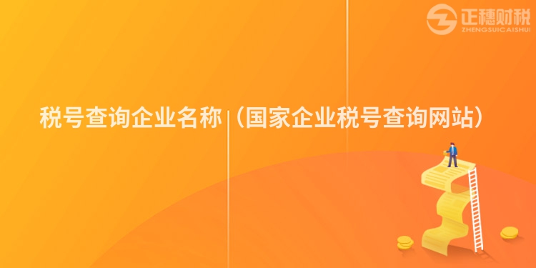稅號查詢企業(yè)名稱（國家企業(yè)稅號查詢網(wǎng)站）