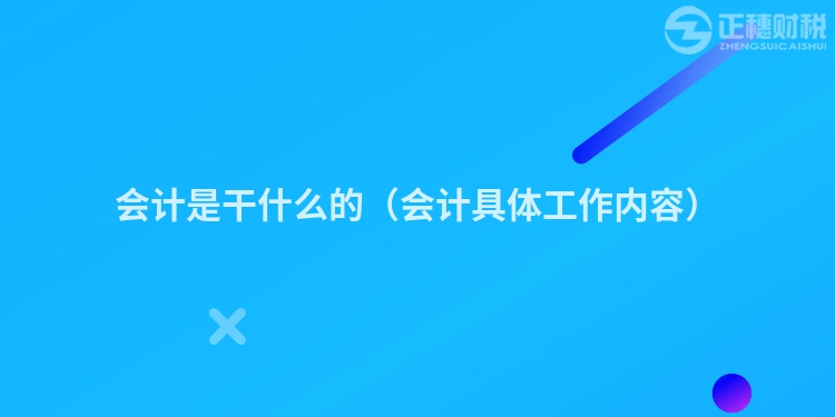 會計是干什么的（會計具體工作內(nèi)容）