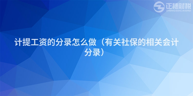 計提工資的分錄怎么做（有關(guān)社保的相關(guān)會計分錄）