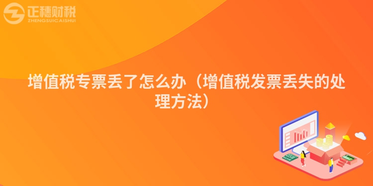 增值稅專票丟了怎么辦(增值稅發(fā)票丟失的處理方法)