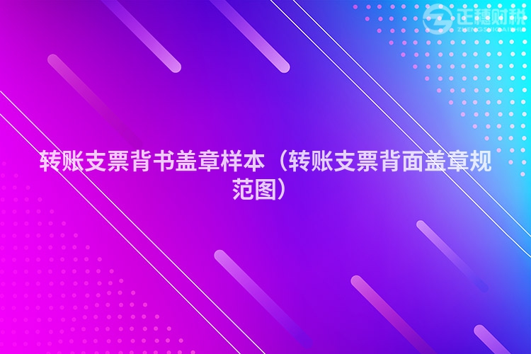 轉(zhuǎn)賬支票背書蓋章樣本(轉(zhuǎn)賬支票背面蓋章規(guī)范圖)
