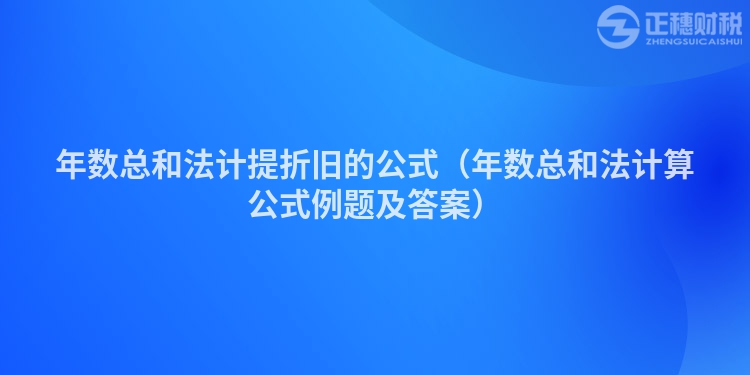 年數(shù)總和法計(jì)提折舊的公式(年數(shù)總和法計(jì)算公式例題及答案)