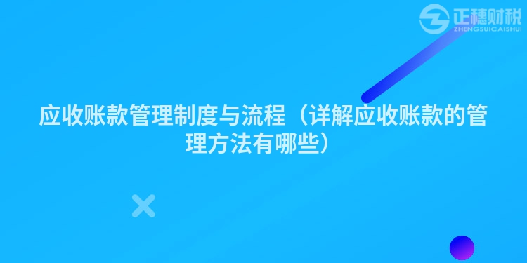 應(yīng)收賬款管理制度與流程(詳解應(yīng)收賬款的管理方法有哪些)