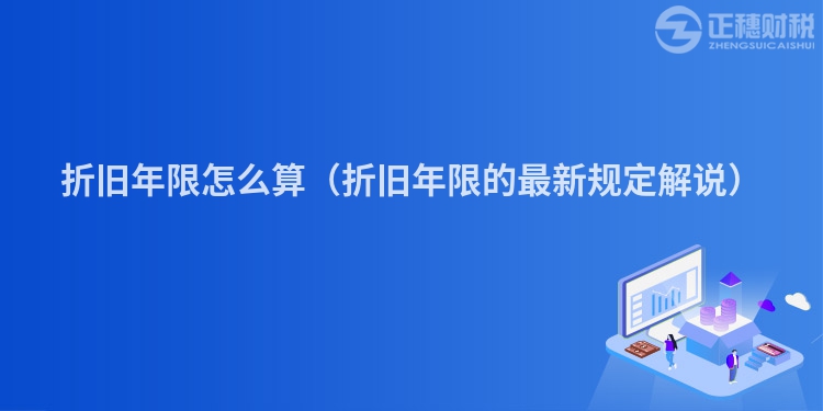 折舊年限怎么算（折舊年限的最新規(guī)定解說）