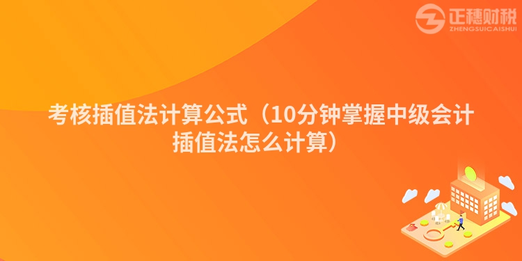 考核插值法計算公式（10分鐘掌握中級會計插值法怎么計算）