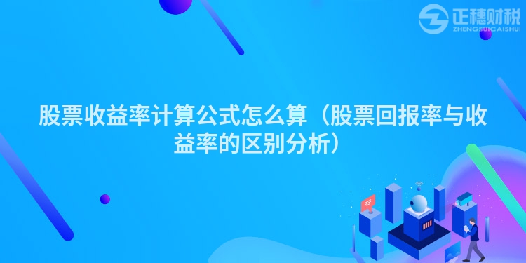 股票收益率計算公式怎么算(股票回報率與收益率的區(qū)別分析)