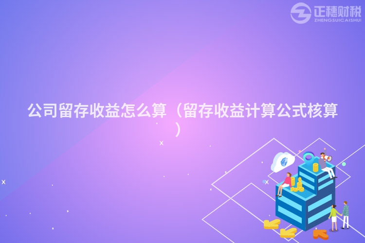 公司留存收益怎么算（留存收益計(jì)算公式核算）
