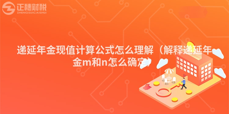 遞延年金現(xiàn)值計算公式怎么理解（解釋遞延年金m和n怎么確定）