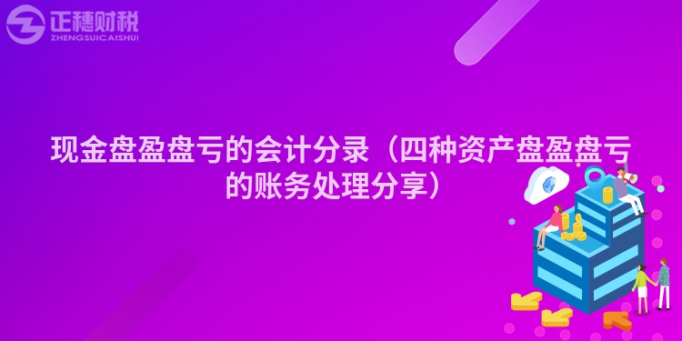 現(xiàn)金盤盈盤虧的會計分錄（四種資產(chǎn)盤盈盤虧的賬務(wù)處理分享）