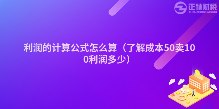 利潤的計(jì)算公式怎么算(了解成本50賣100利潤多少)