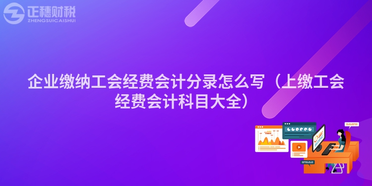 企業(yè)繳納工會經(jīng)費(fèi)會計(jì)分錄怎么寫(上繳工會經(jīng)費(fèi)會計(jì)科目大全)