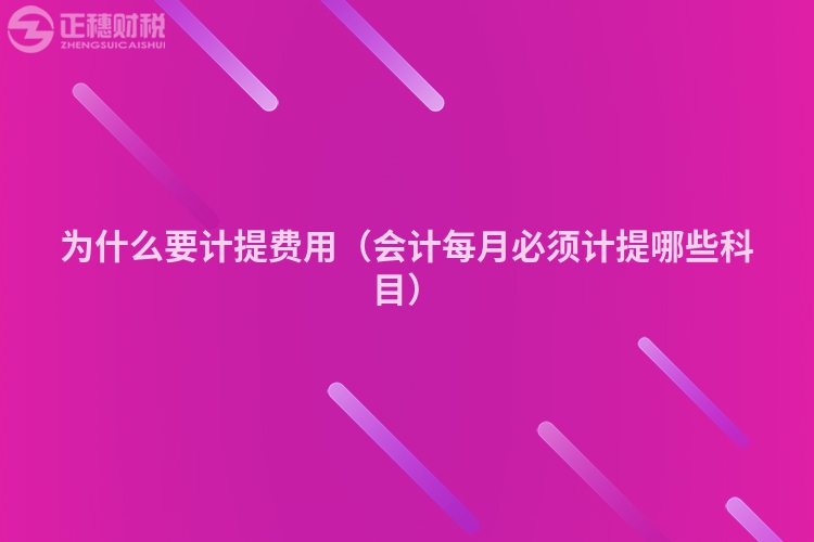 為什么要計提費用（會計每月必須計提哪些科目）