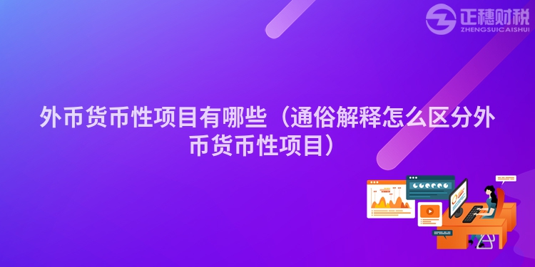 外幣貨幣性項(xiàng)目有哪些（通俗解釋怎么區(qū)分外幣貨幣性項(xiàng)目）