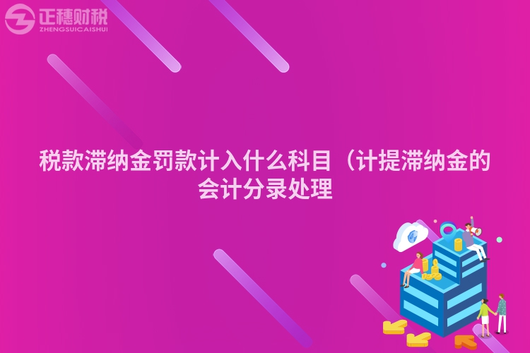 稅款滯納金罰款計(jì)入什么科目(計(jì)提滯納金的會計(jì)分錄處理