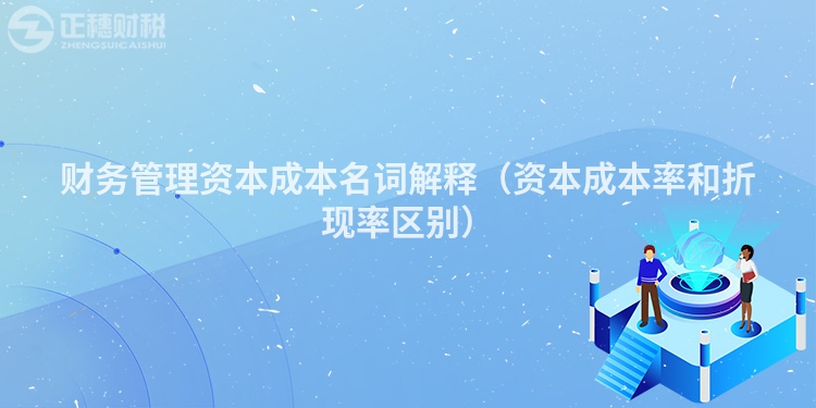 財(cái)務(wù)管理資本成本名詞解釋?zhuān)ㄙY本成本率和折現(xiàn)率區(qū)別）