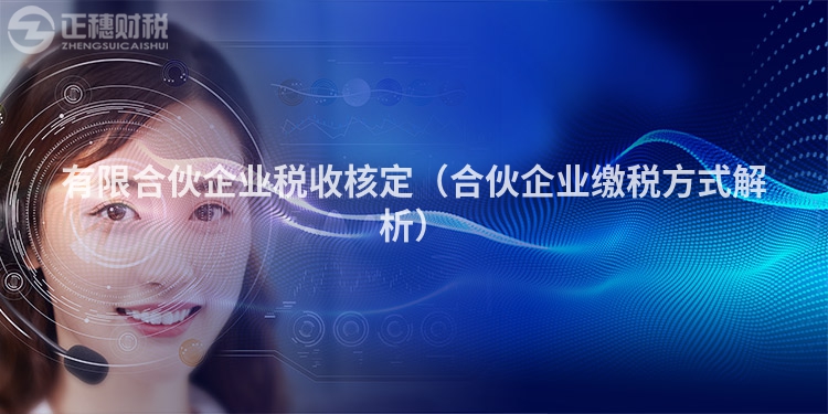 有限合伙企業(yè)稅收核定(合伙企業(yè)繳稅方式解析)