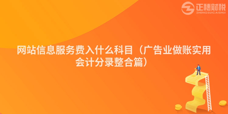 網(wǎng)站信息服務(wù)費(fèi)入什么科目(廣告業(yè)做賬實(shí)用會(huì)計(jì)分錄整合篇)