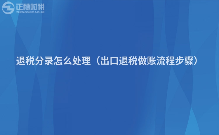 退稅分錄怎么處理（出口退稅做賬流程步驟）