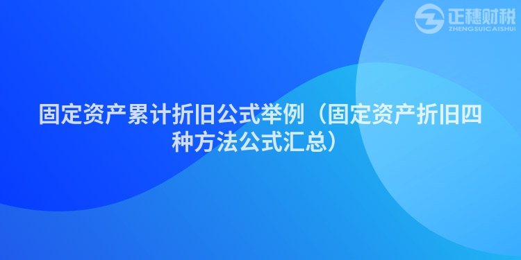 固定資產(chǎn)累計(jì)折舊公式舉例(固定資產(chǎn)折舊四種方法公式匯總)