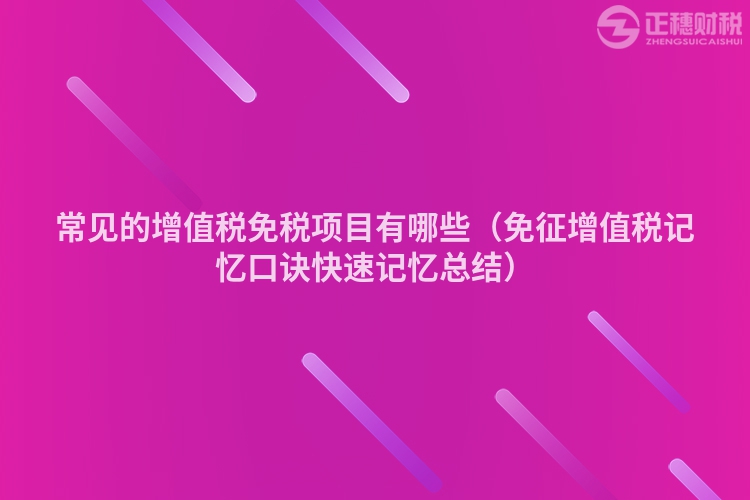 常見(jiàn)的增值稅免稅項(xiàng)目有哪些(免征增值稅記憶口訣快速記憶總結(jié))