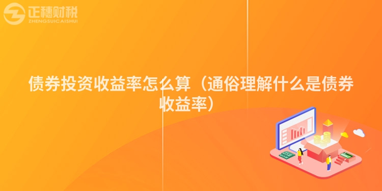 債券投資收益率怎么算（通俗理解什么是債券收益率）