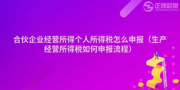 合伙企業(yè)經(jīng)營(yíng)所得個(gè)人所得稅怎么申報(bào)(生產(chǎn)經(jīng)營(yíng)所得稅如何申報(bào)流程)