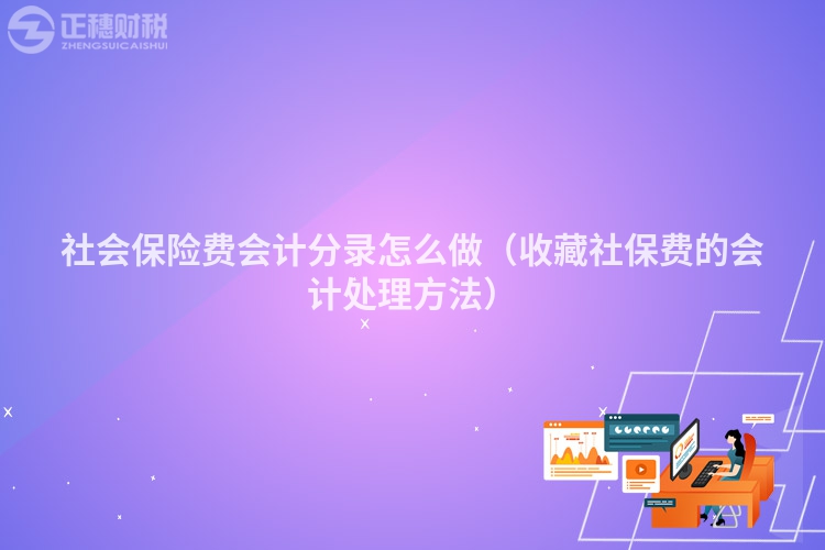社會(huì)保險(xiǎn)費(fèi)會(huì)計(jì)分錄怎么做(收藏社保費(fèi)的會(huì)計(jì)處理方法)