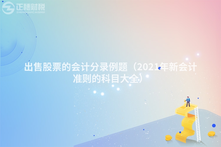 出售股票的會(huì)計(jì)分錄例題（2021年新會(huì)計(jì)準(zhǔn)則的科目大全）
