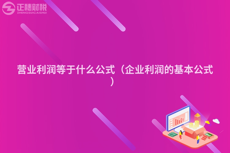 營業(yè)利潤等于什么公式（企業(yè)利潤的基本公式）