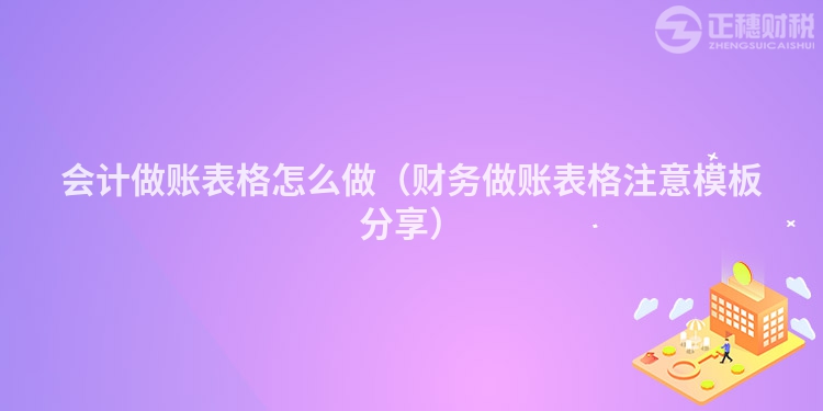 會計做賬表格怎么做（財務(wù)做賬表格注意模板分享）