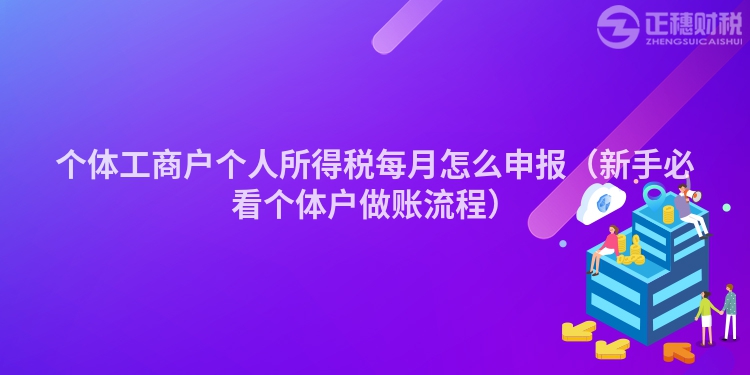 個體工商戶個人所得稅每月怎么申報（新手必看個體戶做賬流程）