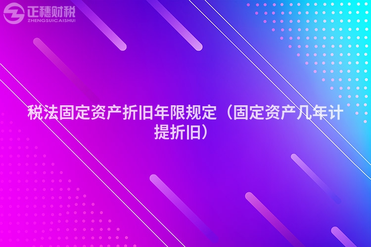 稅法固定資產(chǎn)折舊年限規(guī)定(固定資產(chǎn)幾年計(jì)提折舊)