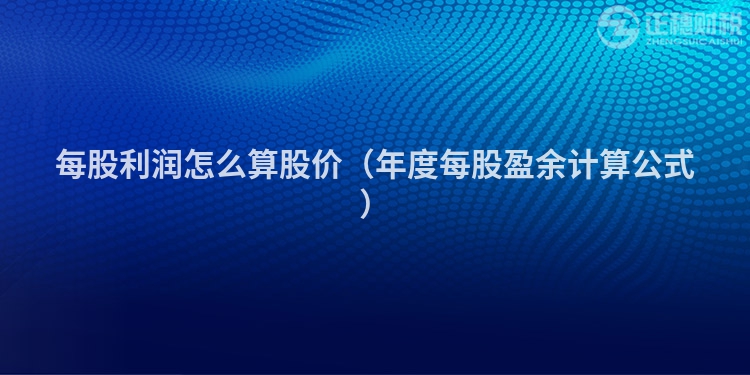 每股利潤怎么算股價(jià)（年度每股盈余計(jì)算公式）