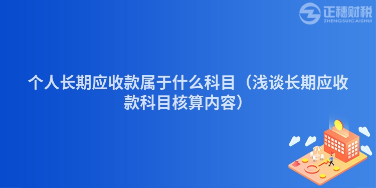 個(gè)人長期應(yīng)收款屬于什么科目（淺談長期應(yīng)收款科目核算內(nèi)容）