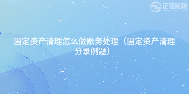 固定資產(chǎn)清理怎么做賬務(wù)處理(固定資產(chǎn)清理分錄例題)