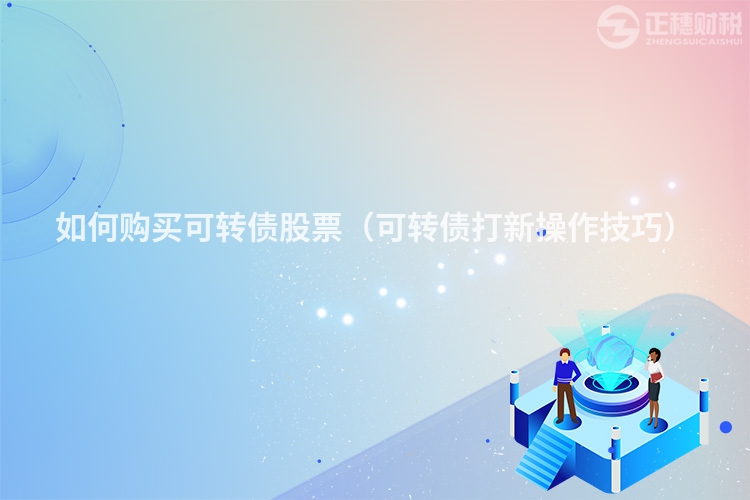 如何購(gòu)買可轉(zhuǎn)債股票(可轉(zhuǎn)債打新操作技巧)