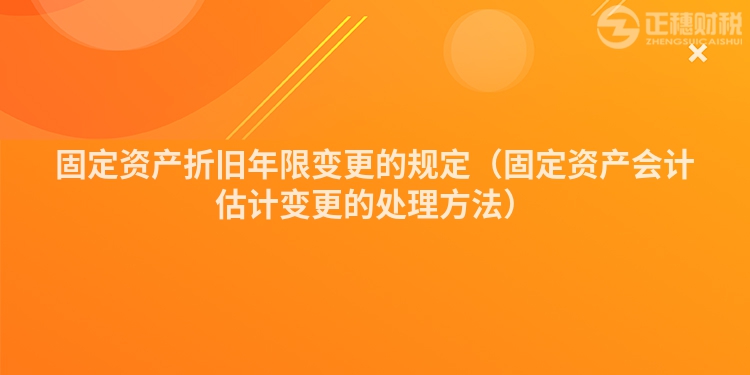 固定資產(chǎn)折舊年限變更的規(guī)定（固定資產(chǎn)會計(jì)估計(jì)變更的處理方法）