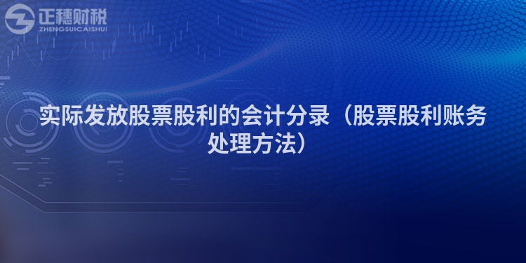 實(shí)際發(fā)放股票股利的會(huì)計(jì)分錄(股票股利賬務(wù)處理方法)
